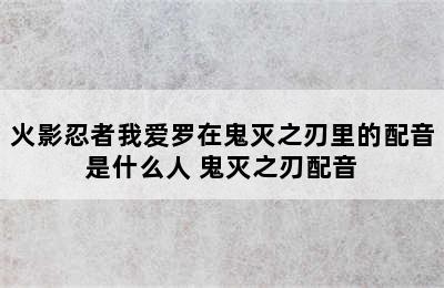 火影忍者我爱罗在鬼灭之刃里的配音是什么人 鬼灭之刃配音